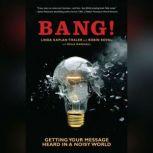 Bang! Getting Your Message Heard in a Noisy World, Linda Kaplan Thaler