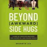 Beyond Awkward Side Hugs Living as Christian Brothers and Sisters in a Sex-Crazed World, Bronwyn Lea