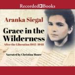 Grace in the Wilderness After the Liberation 1945-1948, Aranka Siegal