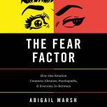 The Fear Factor How One Emotion Connects Altruists, Psychopaths, and Everyone In-Between, Abigail Marsh