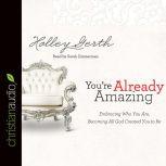 You're Already Amazing Embracing Who You Are, Becoming All God Created You to Be, Holley Gerth