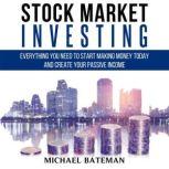 STOCK MARKET INVESTING Everything You Need to Start Making Money Today and Create Your Passive Income, Michael Bateman