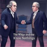 The Whigs and the Know Nothings, Charles River Editors