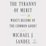 The Tyranny of Merit What's Become of the Common Good?, Michael J. Sandel