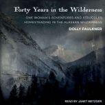 Forty Years in the Wilderness One woman’s adventures and struggles Homesteading in the Alaskan wilderness, Dolly Faulkner