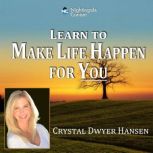 Learn to Make Life Happen for You, Crystal Dwyer Hansen