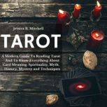 Tarot A Modern Guide To Reading Tarot And To Know Everything About Card Meaning, Spirituality, Myth, History, Mystery and Techniques, Jessica B. Mitchell