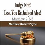 Judge Not! Lest You Be Judged Also! Matthew 7:1-5, Matthew Robert Payne