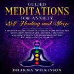 GUIDED MEDITATIONS FOR ANXIETY SELF-HEALING AND SLEEP A BEGINNER'S GUIDE FOR DE-CLUTTERING YOUR MIND,LEARN MEDITATION,MINDFULNESS,AND MINI-HABITS FOE MANAGING ANXIETY AND STRESS,SLEEP BETTER AND STOP NEGATIVE THINKING, DHARMA WILKINSON