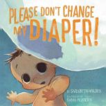 Please Dont Change My Diaper!, Sarabeth Holden