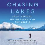 Chasing Lakes Love, Science, and the Secrets of the Arctic, Katey Walter Anthony