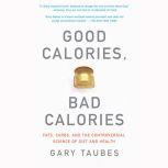 Good Calories, Bad Calories Fats, Carbs, and the Controversial Science of Diet and Health, Gary Taubes