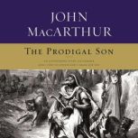 The Prodigal Son An Astonishing Study of the Parable Jesus Told to Unveil God's Grace for You, John F. MacArthur