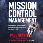 Mission Control Management The Principles of High Performance and Perfect Decision-Making Learned from Leading at NASA by Paul Sean Hill, Paul Sean Hill