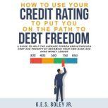 How to Use your Credit Rating to put you on the path to Debt Freedom A Guide to Help the Average Person Breakthrough Debt and Poverty by becoming Your own Bank and Hard Money Lender, G.E.S. Boley Jr.