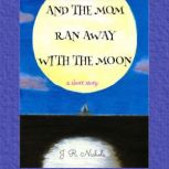 And the Mom Ran Away With the Moon, J. R. Nichols