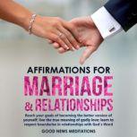 Affirmations for Marriage & Relationships Reach your goals of becoming the better version of yourself; live the true meaning of godly love; learn to respect boundaries in relationships with God's Word, Good News Meditations