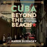 Cuba Beyond the Beach Stories of Life in Havana, Karen Dubinsky