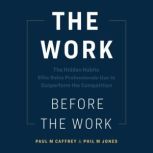 The Work Before the Work The Hidden Habits Elite Sales Professionals Use to Outperform the Competition, Paul M Caffrey, Phil M Jones