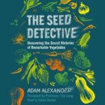 The Seed Detective Uncovering the Secret Histories of Remarkable Vegetables, Adam Alexander