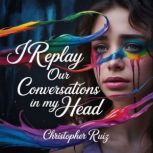 I replay our conversations in my head..., Christopher Ruiz