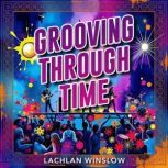 Grooving Through Time My Extraordina..., Lachlan Winslow