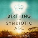 Birthing the Symbiotic Age, Richard Flyer