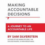 Making Accountable Decisions A Journey to an Accountable Life: No More Excuses, Sam Silverstein