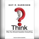 Think Why You Should Question Everything, Guy P. Harrison