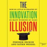 The Innovation Illusion How So Little Is Created by So Many Working So Hard, Fredrik Erixon