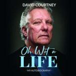 OH WOT A LIFE nothing in this book is true but its exactly the way it happened, DAVID COURTNEY