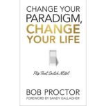 Change Your Paradigm, Change Your Lif..., Bob Proctor