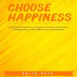 Choose Happiness: Feel Great Now, Practice Genuine Gratitude and Become a Happier Person with Affirmations and Hypnosis, Anita Arya