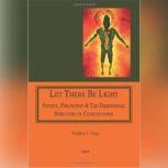 Let There Be Light Physics, Philosophy & the Dimensional Structure of Consciousness, Stephen J. Hage