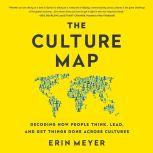 The Culture Map Breaking Through the Invisible Boundaries of Global Business, Erin Meyer
