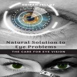 Natural Solution to Eye Problems The..., Deirah Jelloy