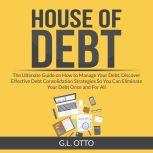 House of Debt: The Ultimate Guide on How to Manage Your Debt, Discover Effective Debt Consolidation Strategies So You Can Eliminate Your Debt Once and For All, G.L. Otto