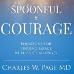 Spoonful of Courage Equations to Find Grace in Life's Challenges, Charles W. Page MD