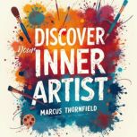 Discover Your Inner Artist A 10Week..., Marcus Thornfield