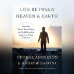 Life Between Heaven and Earth What You Didn't Know About the World Hereafter (and How It Can Help You), George Anderson