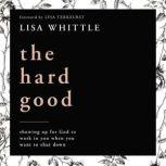 The Hard Good Showing Up for God to Work in You When You Want to Shut Down, Lisa Whittle