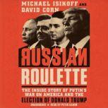 Russian Roulette The Inside Story of Putin's War on America and the Election of Donald Trump, Michael Isikoff