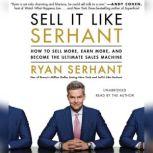 Sell It Like Serhant How to Sell More, Earn More, and Become the Ultimate Sales Machine, Ryan Serhant