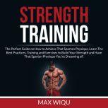 Strength Training: The Perfect Guide on How to Achieve That Spartan Physique, Learn The Best Practices, Training and Exercises to Build Your Strength and Have That Spartan Physique You're Dreaming of, Max Wiqu
