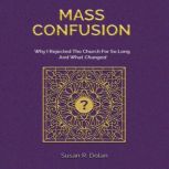 Mass Confusion Why I Rejected The Church For So Long And What Changed, Susan R. Dolan
