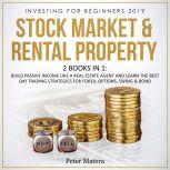 Investing for Beginners 2019: Stock Market & Rental Property - 2 Books in 1: Build Passive Income like a Real Estate Agent and Learn the Best Day Trading Strategies for Forex, Options, Swing & Bond, Peter Matera