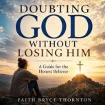 Doubting God Without Losing Him, Faith Bryce Thornton
