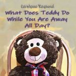 What Does Teddy Do While You Are Away..., Carolynne Raymond