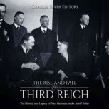 The Rise and Fall of the Third Reich..., Charles River Editors