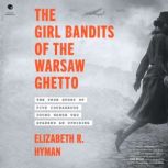 The Girl Bandits of the Warsaw Ghetto..., Elizabeth R. Hyman